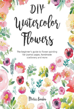 DIY watercolor flowers : a beginner’s guide to flower painting for journal pages, cards, stationery and more